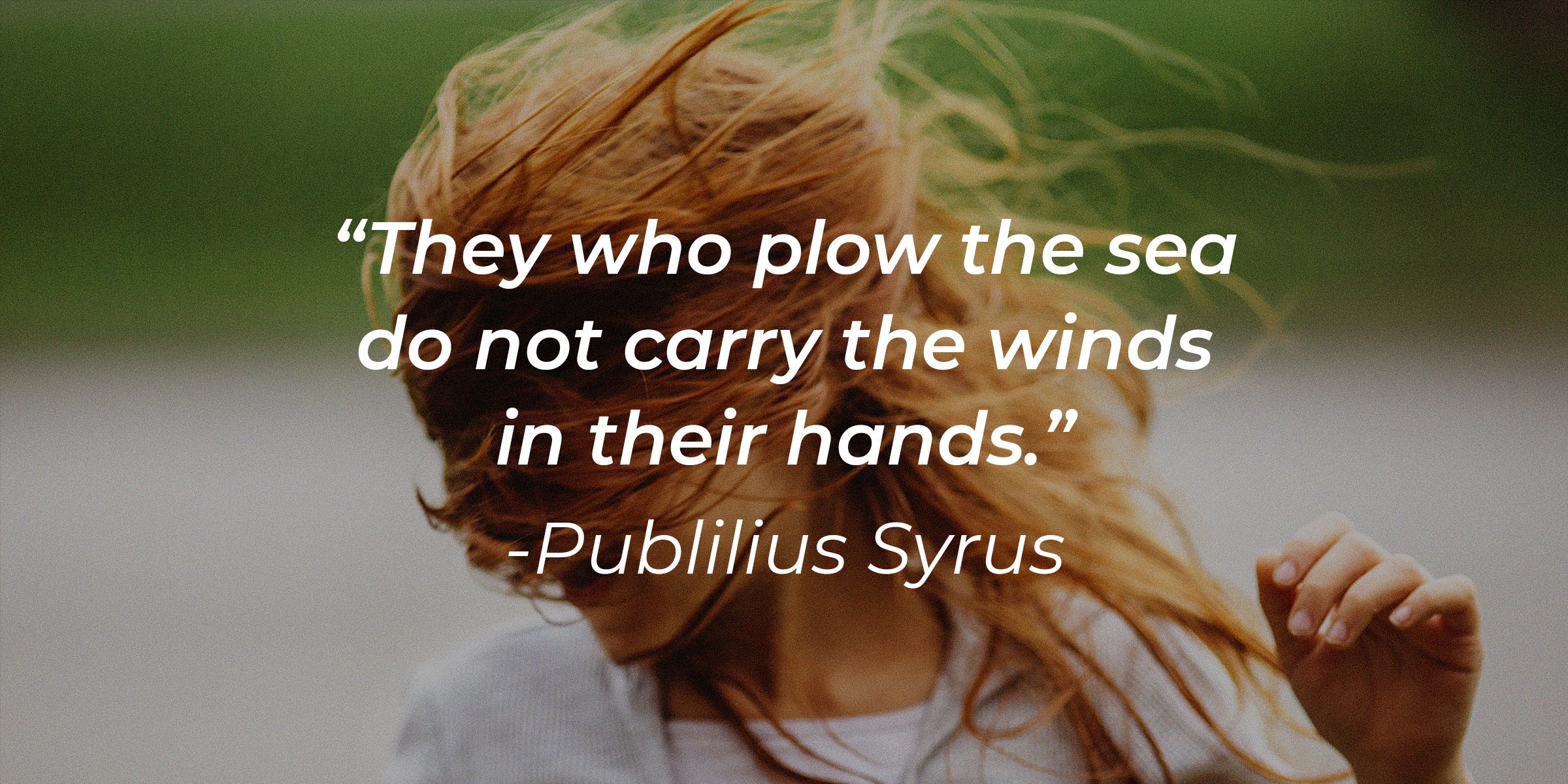 Unsplash | A woman's hair being swept by the wind with the quote, "They who plow the sea do not carry the winds in their hands."