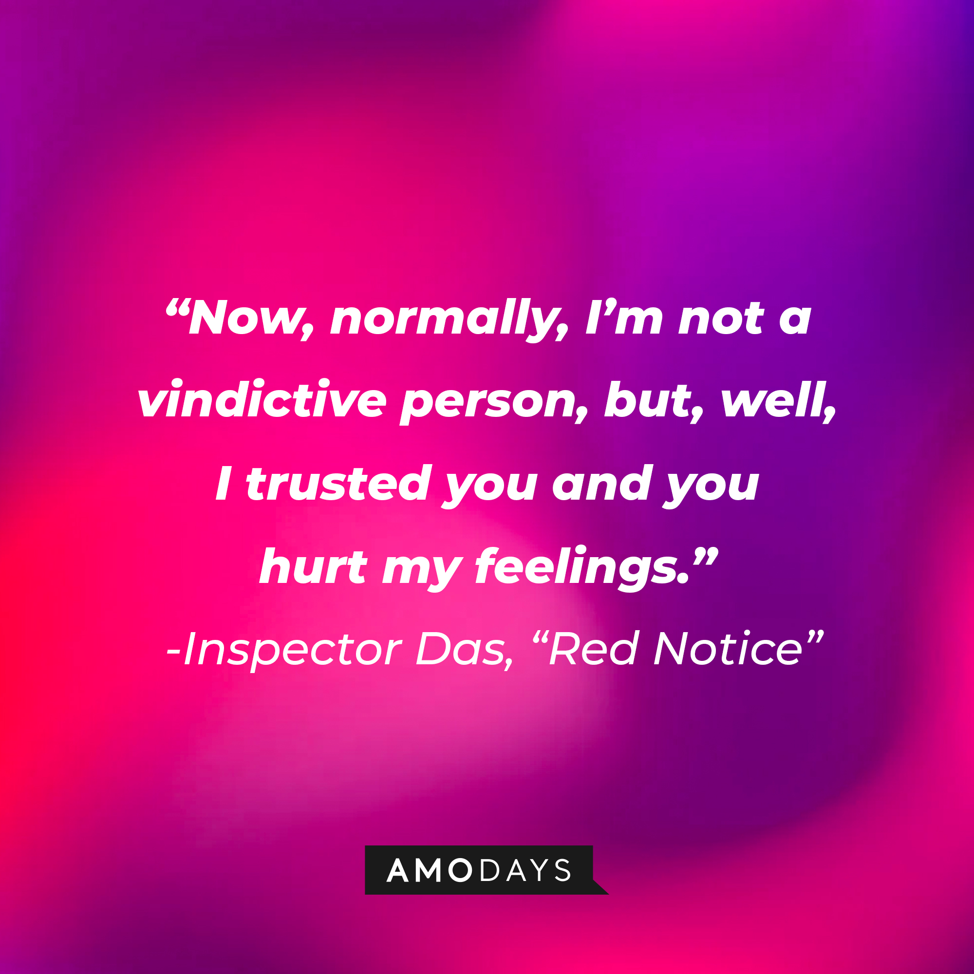 Inspector Das' quote from "Red Notice:" “Now, normally, I’m not a vindictive person, but, well, I trusted you and you hurt my feelings.” | Source: AmoDays