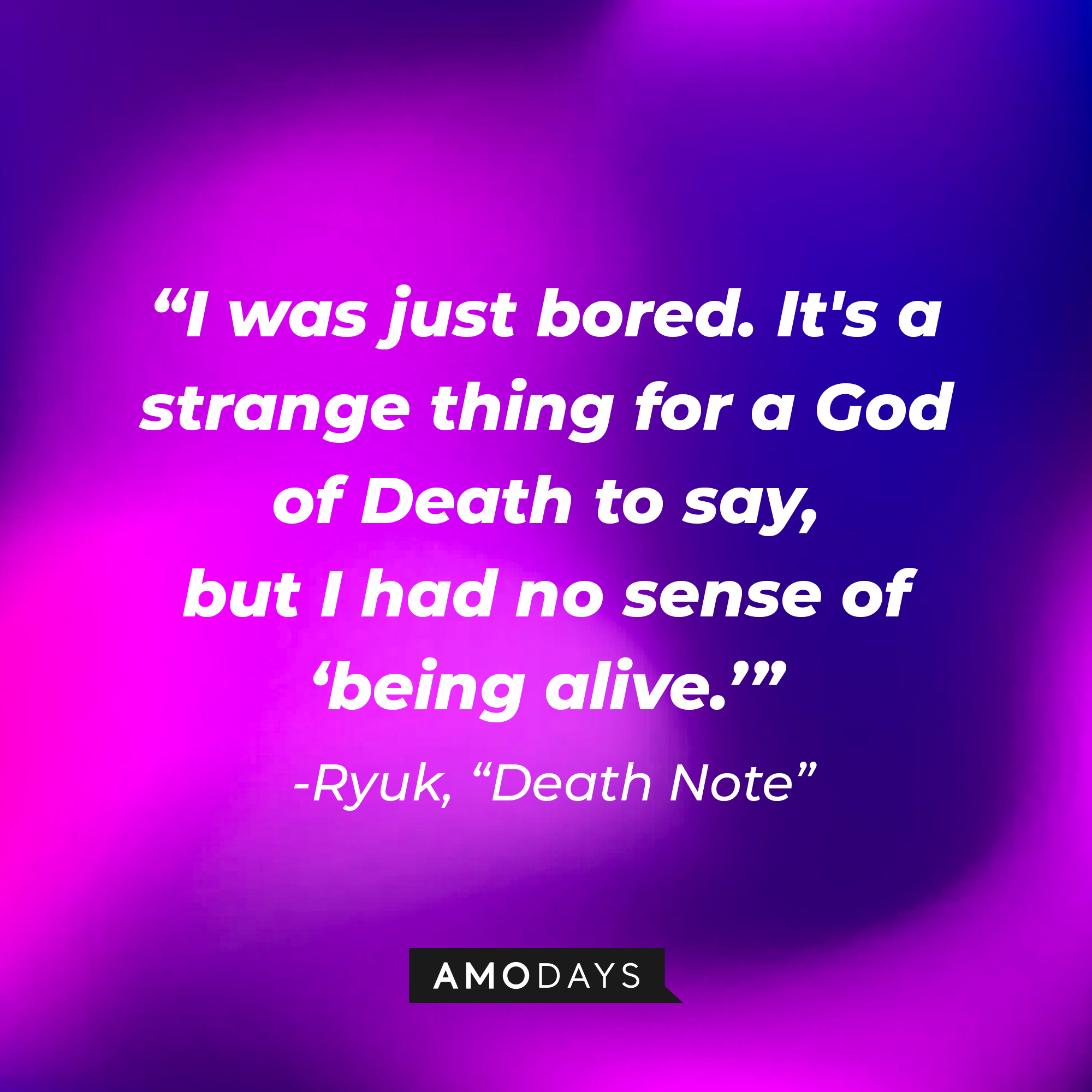 Ryuk's quote from "Death Note:" "I was just bored. It's a strange thing for a God of Death to say, but I had no sense of 'being alive.'" | Source: AmoDays