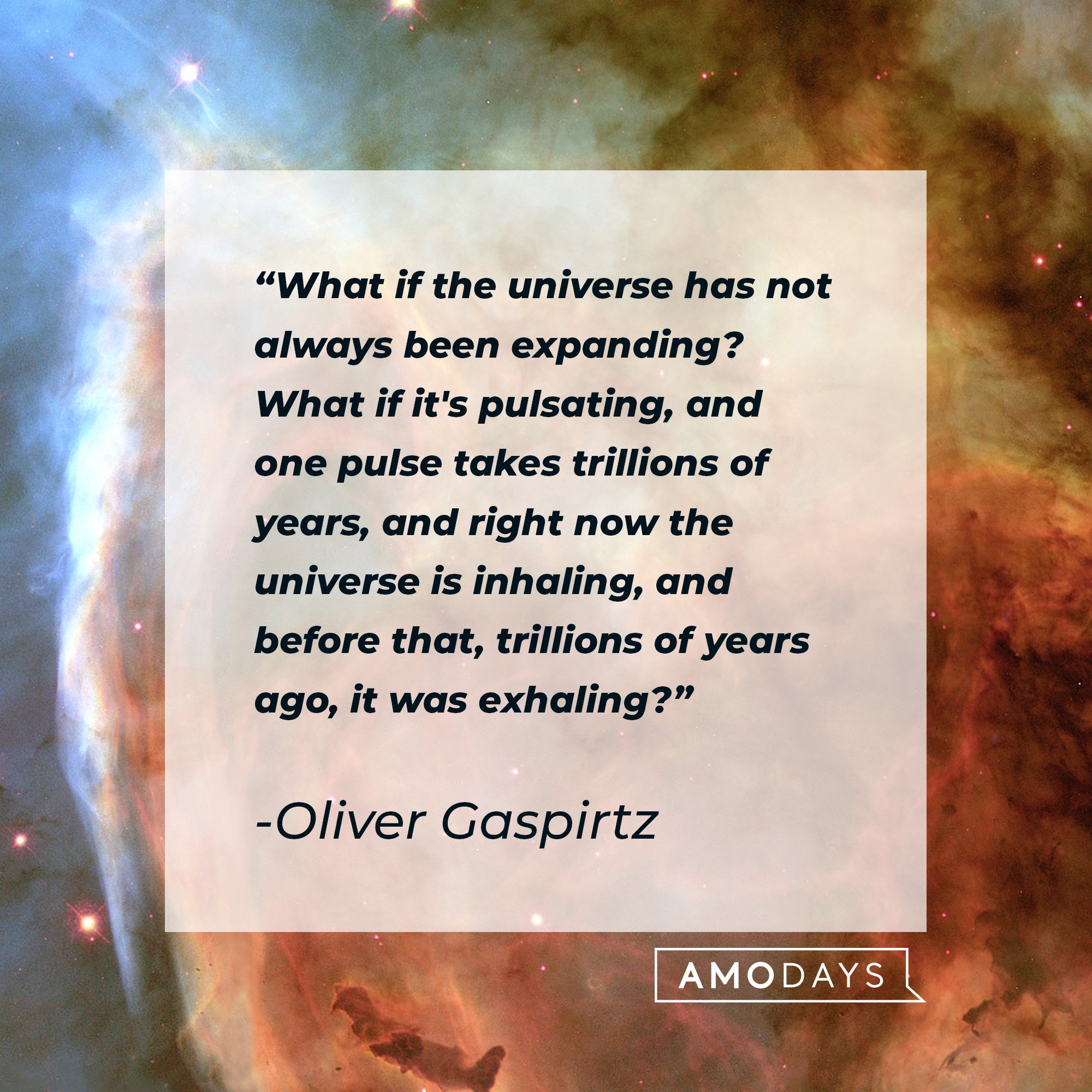 Oliver Gaspirtz’s quote: "What if the universe has not always been expanding? What if it's pulsating, and one pulse takes trillions of years, and right now the universe is inhaling, and before that, trillions of years ago, it was exhaling?" | Image: AmoDays