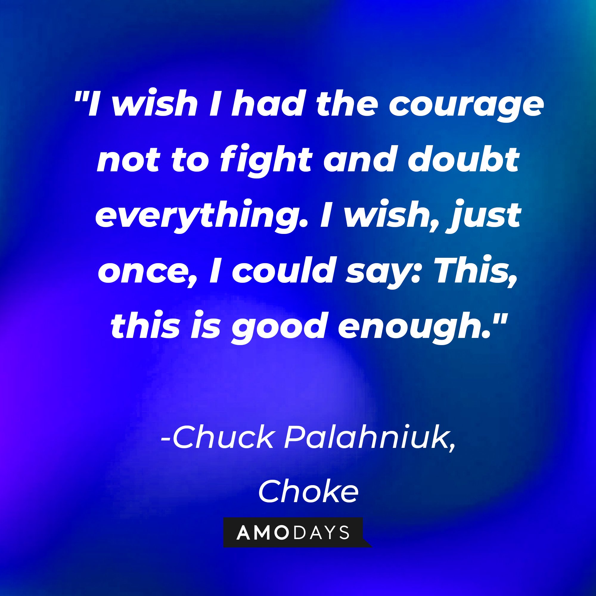 Chuck Palahniuk's quote: "I wish I had the courage not to fight and doubt everything. I wish, just once, I could say: This, this is good enough." | Image: Amodays