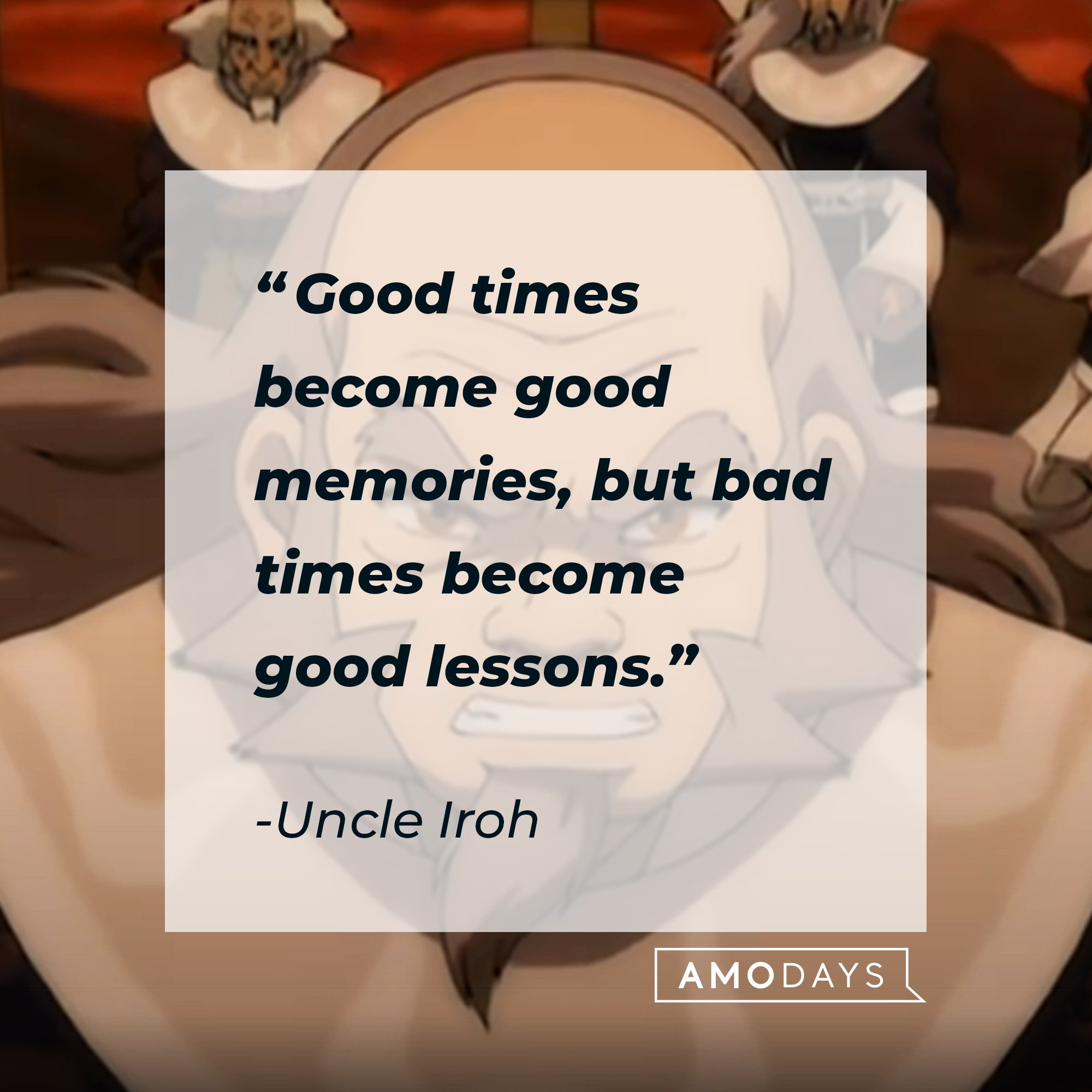 Uncle Iroh's quote: “Good times become good memories, but bad times become good lessons.” | Image: AmoDays