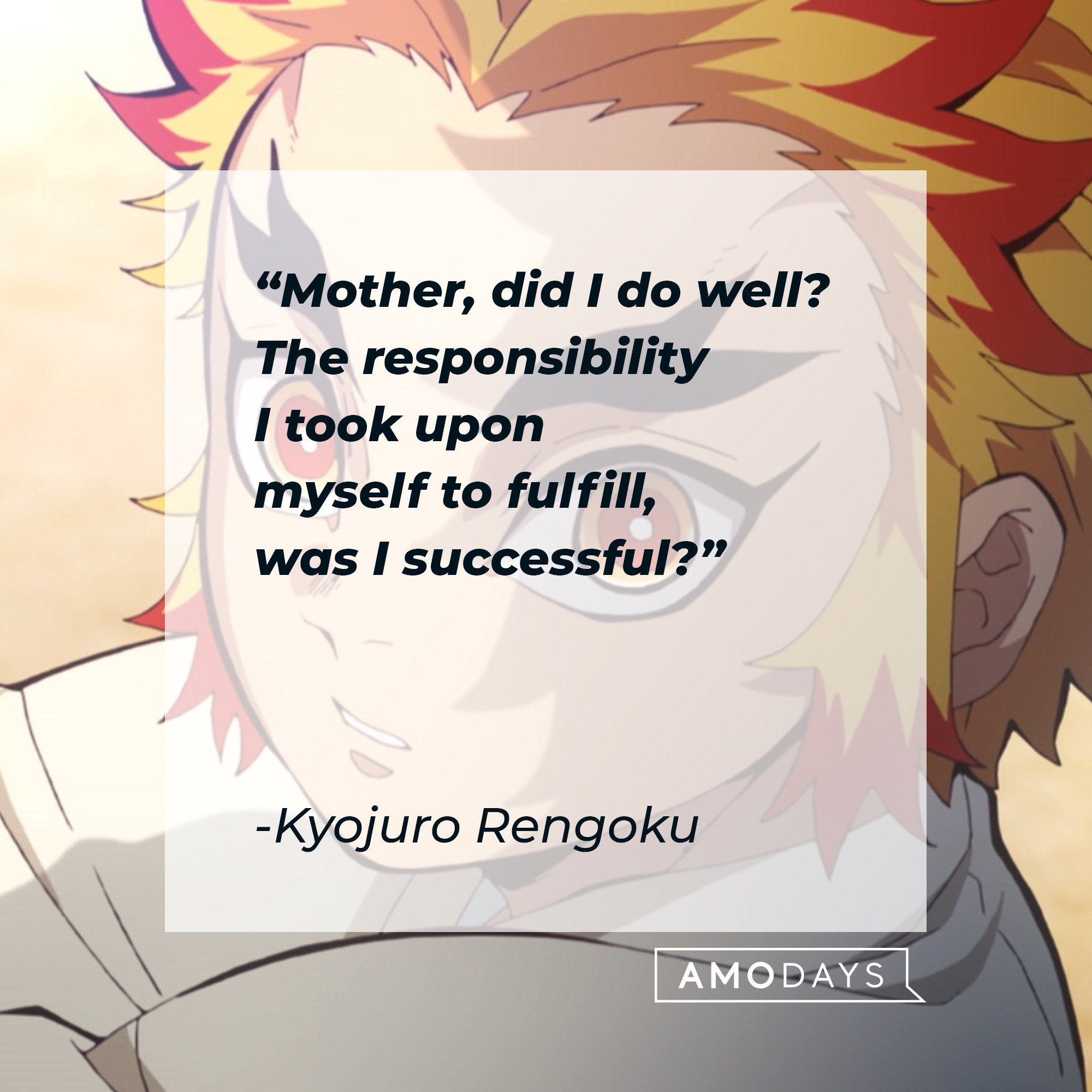 Kyojuro Rengoku’s quote: “Mother, did I do well? The responsibility I took upon myself to fulfill, was I successful?” | Image: AmoDays
