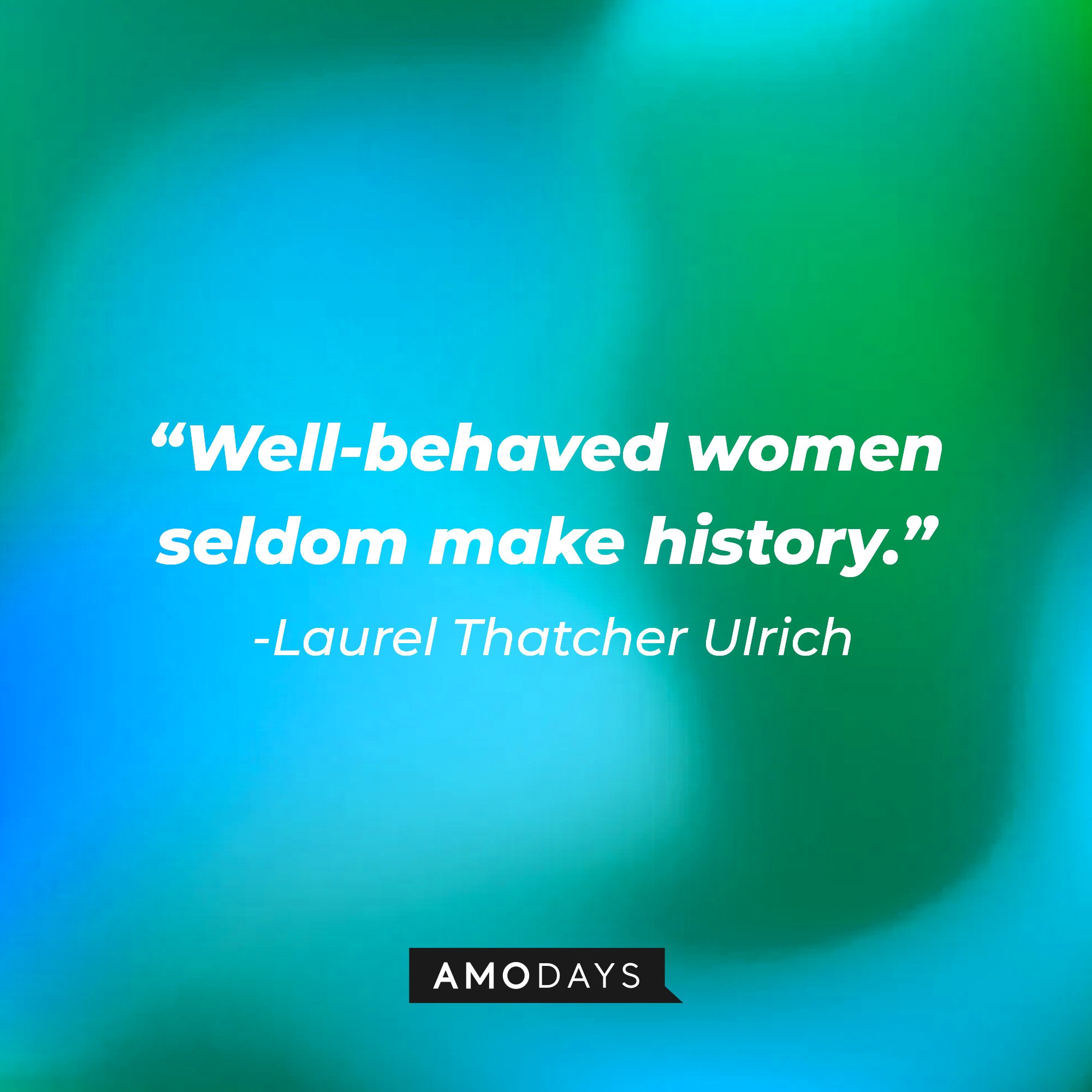 Laurel Thatcher Ulrich’s quote: “Well-behaved women seldom make history.”  | Image: Amodays