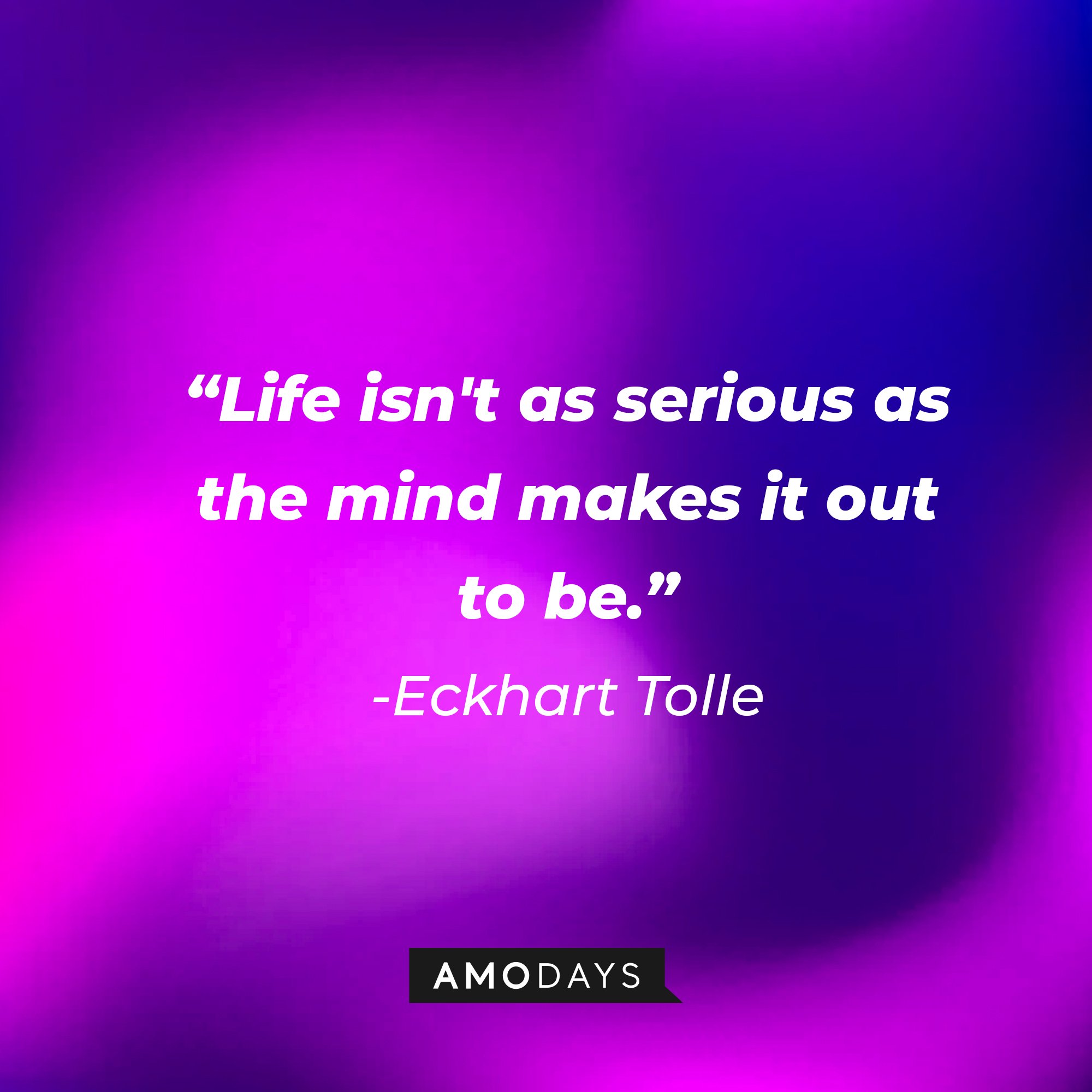 Eckhart Tolle’s quote: “Life isn't as serious as the mind makes it out to be.” | Image: AmoDays