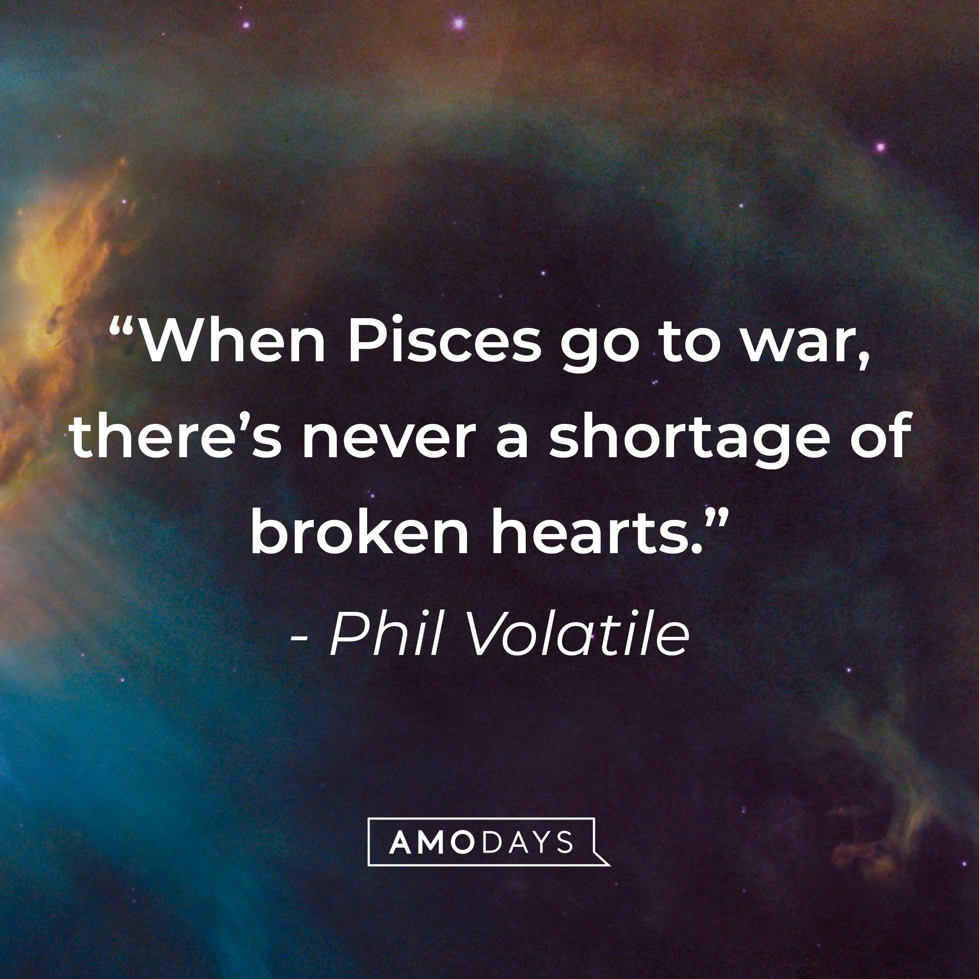 Phil Volatile's quote: "When Pisces go to war, there's never a shortage of broken hearts." | Image: AmoDays