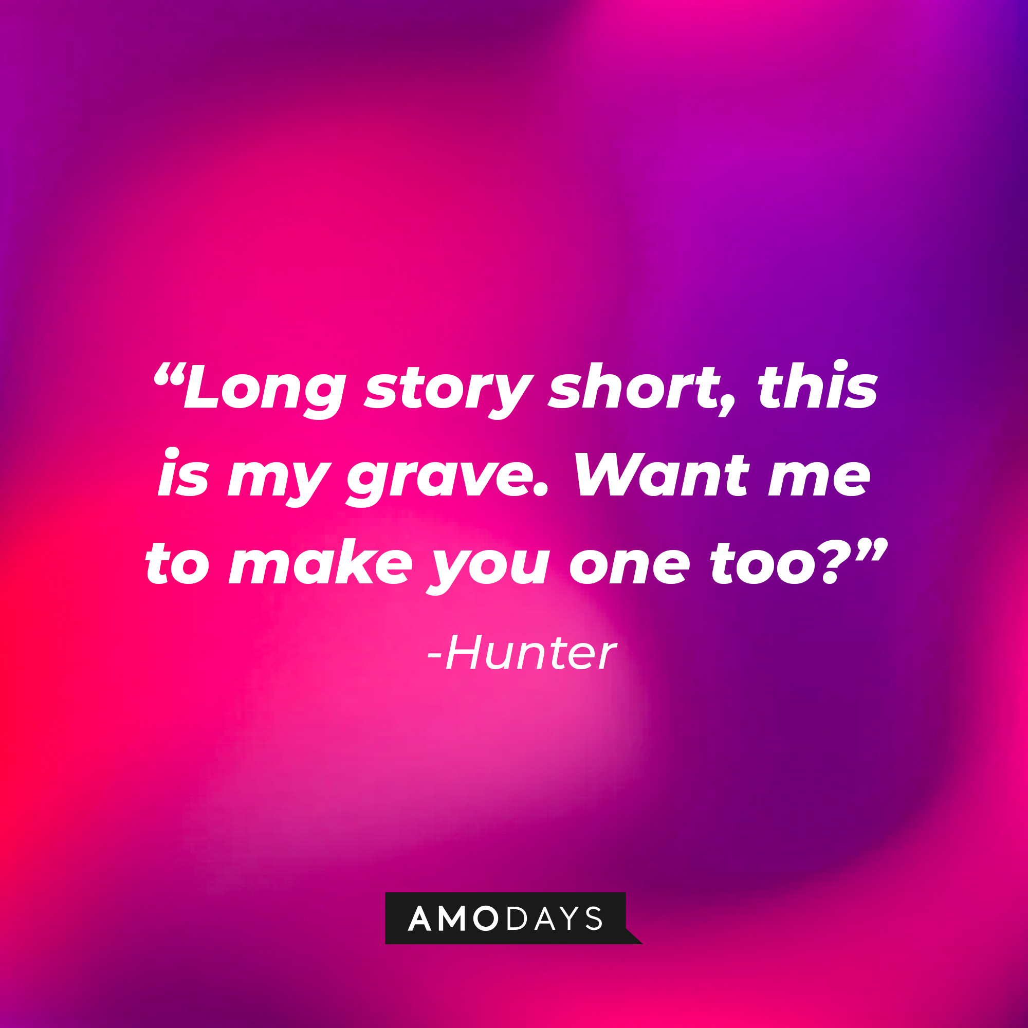 A photo with Hunter's quote, "Long story short, this is my grave. Want me to make you one too?" | Source: Amodays