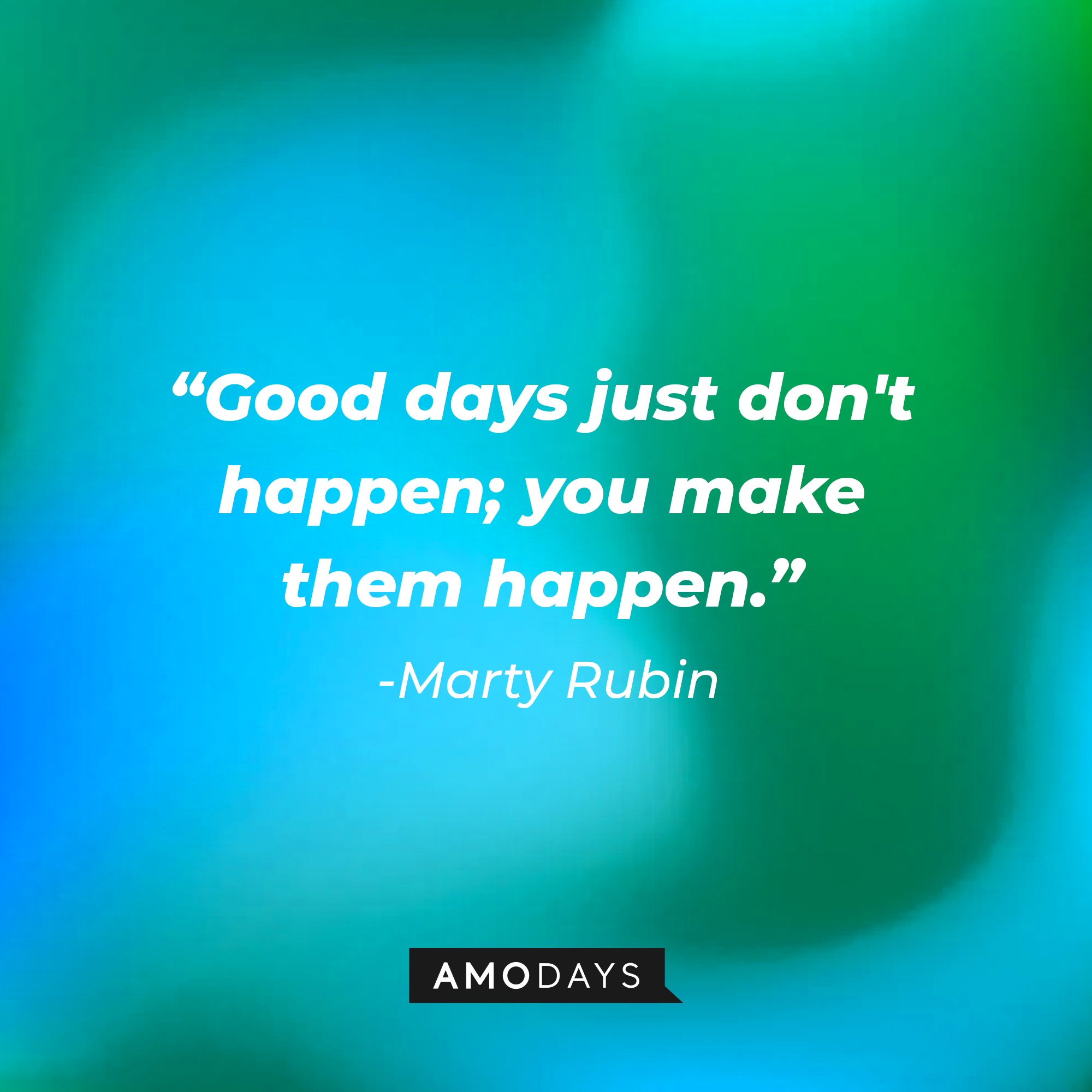 Marty Rubin's quote: "Good days just don't happen; you make them happen."  | Image: Amodays