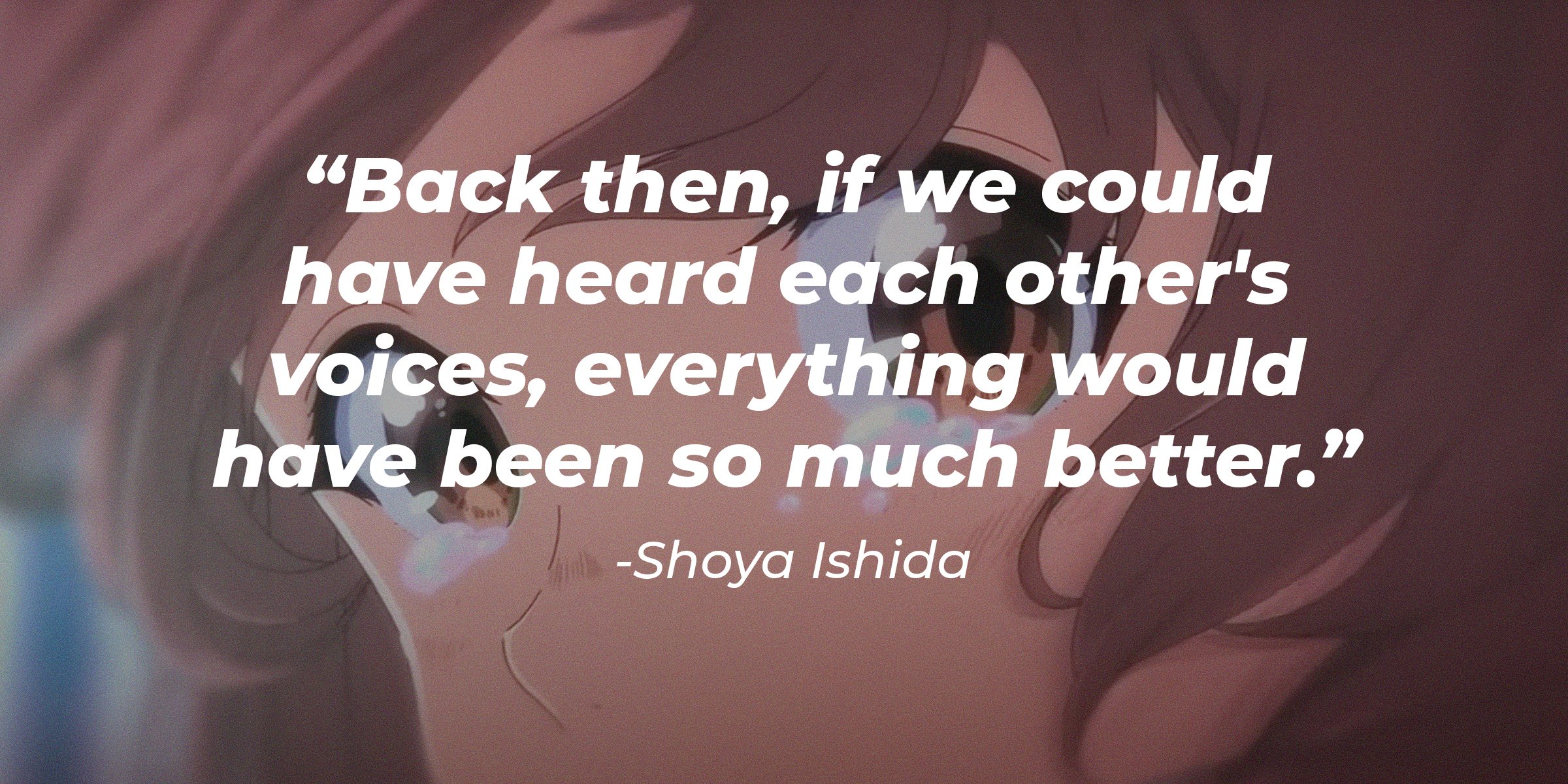 youtube.com/Crunchyroll Store Australia |  A teary-eyed Shouko with a quote by Shoya Ishida: “Back then, if we could have heard each other's voices, everything would have been so much better.”  