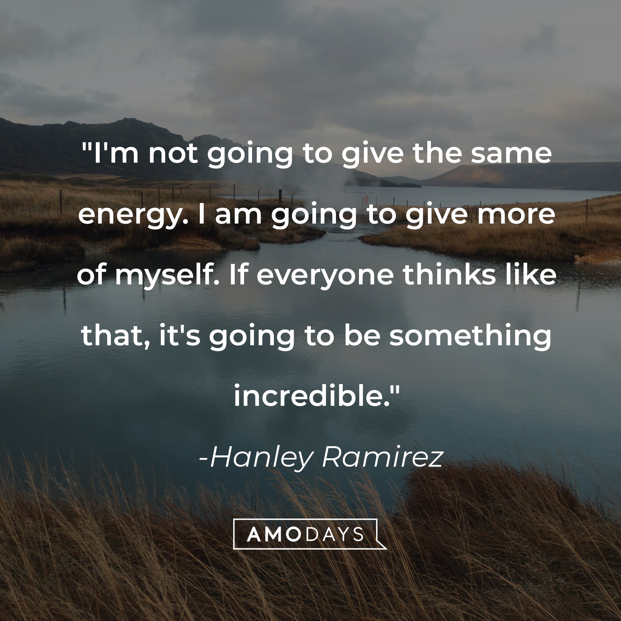 Hanley Ramirez's quote: "I'm not going to give the same energy. I am going to give more of myself. If everyone thinks like that, it's going to be something incredible." | Image: AmoDays