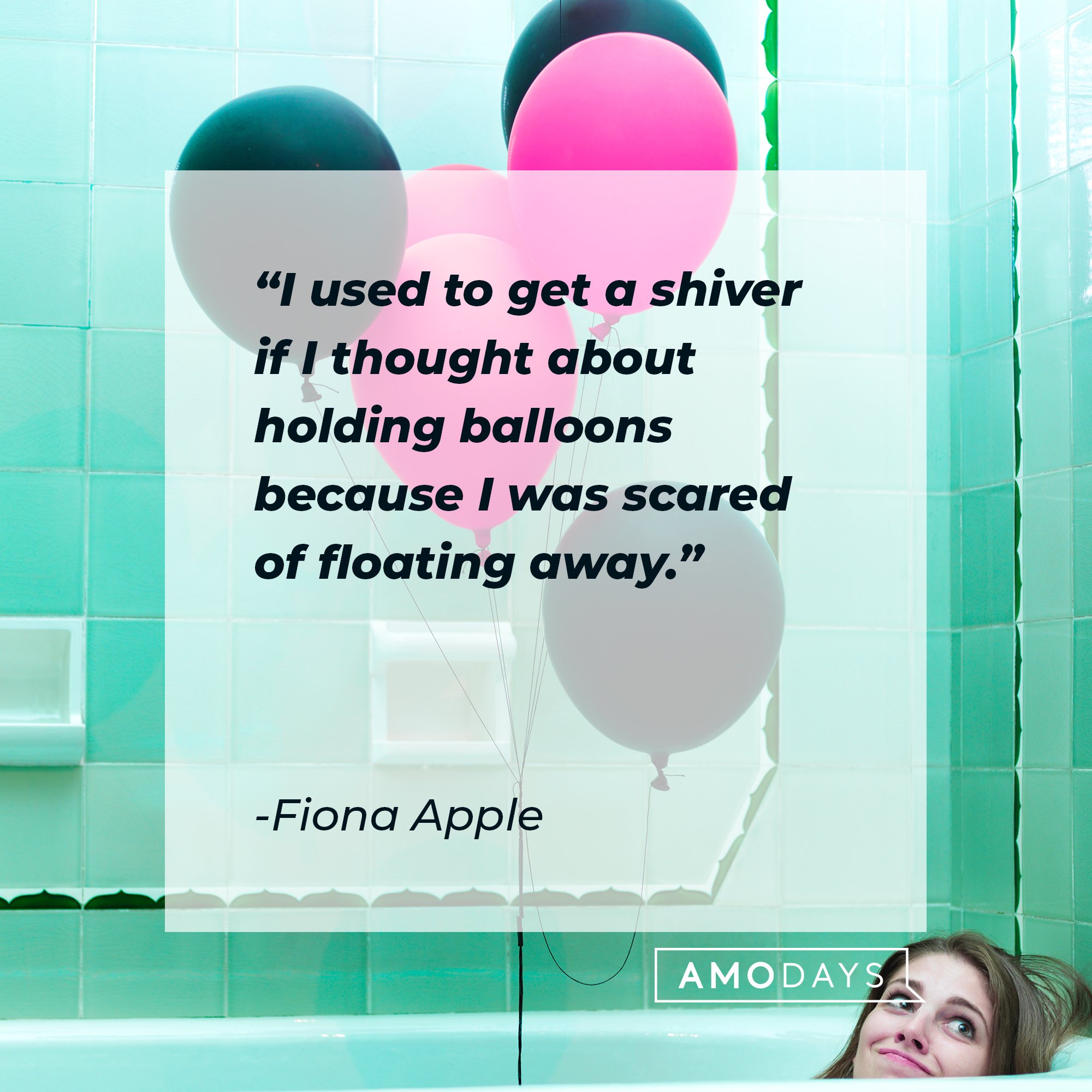 Fiona Apple’s quote: "I used to get a shiver if I thought about holding balloons because I was scared of floating away.” | Image: AmoDays 