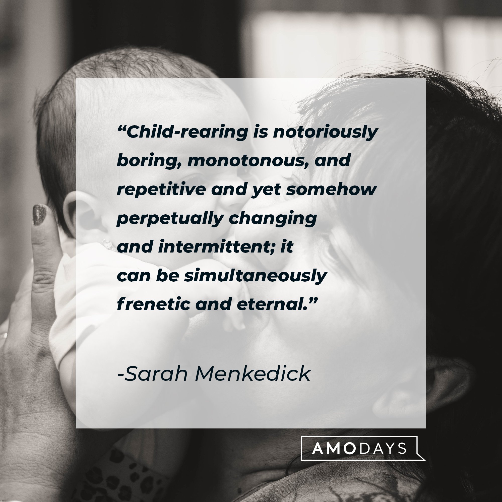 Sarah Menkedick's quote: "Child-rearing is notoriously boring, monotonous, and repetitive and yet somehow perpetually changing and intermittent; it can be simultaneously frenetic and eternal." | Image: AmoDays