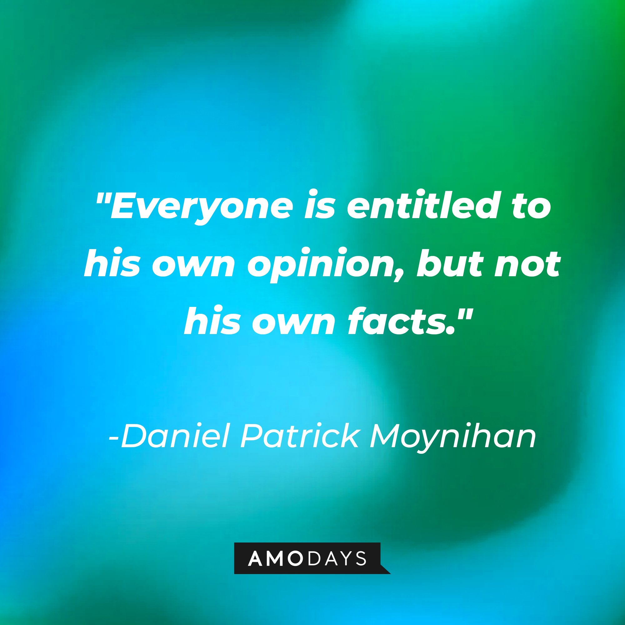 Daniel Patrick Moynihan’s quote: "Everyone is entitled to his own opinion, but not his own facts." | Image: AmoDays