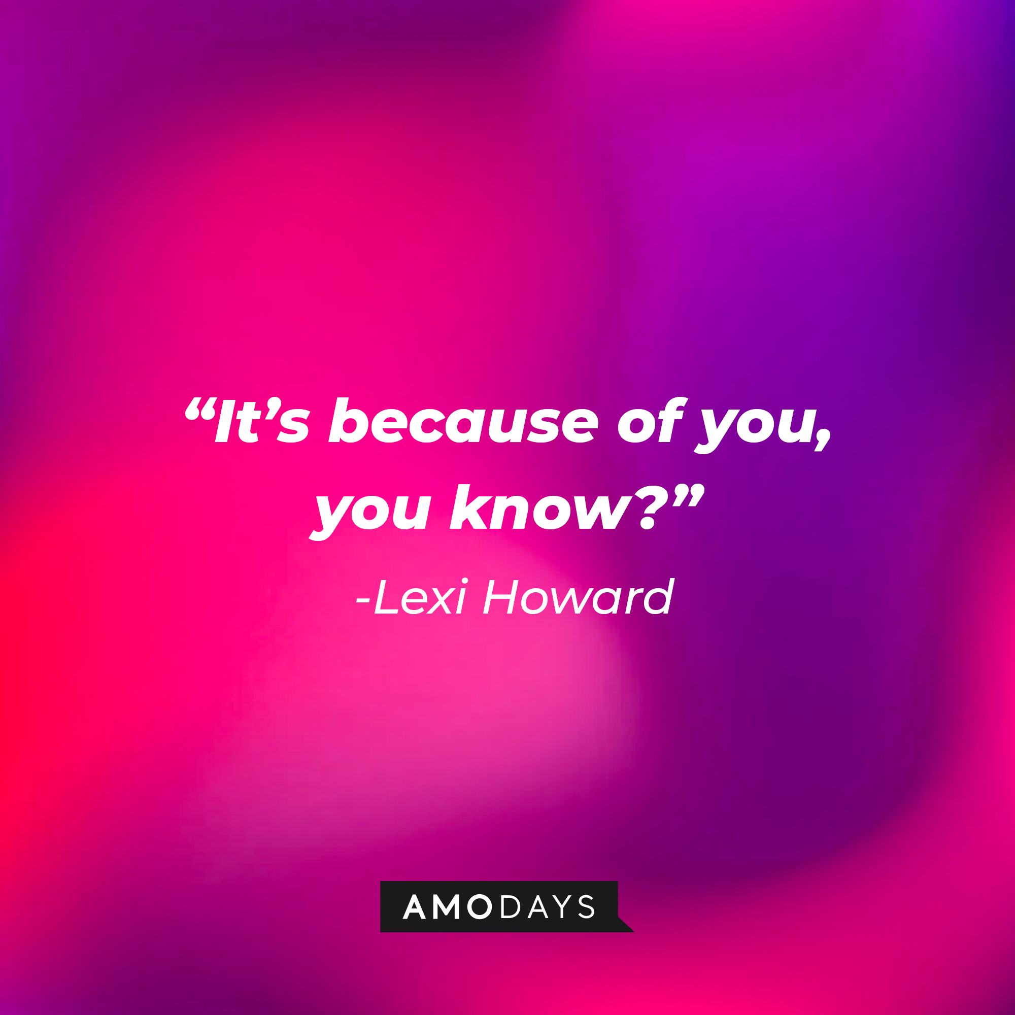 Lexi Howard’s quote: “It’s because of you, you know?” | Source: AmoDays