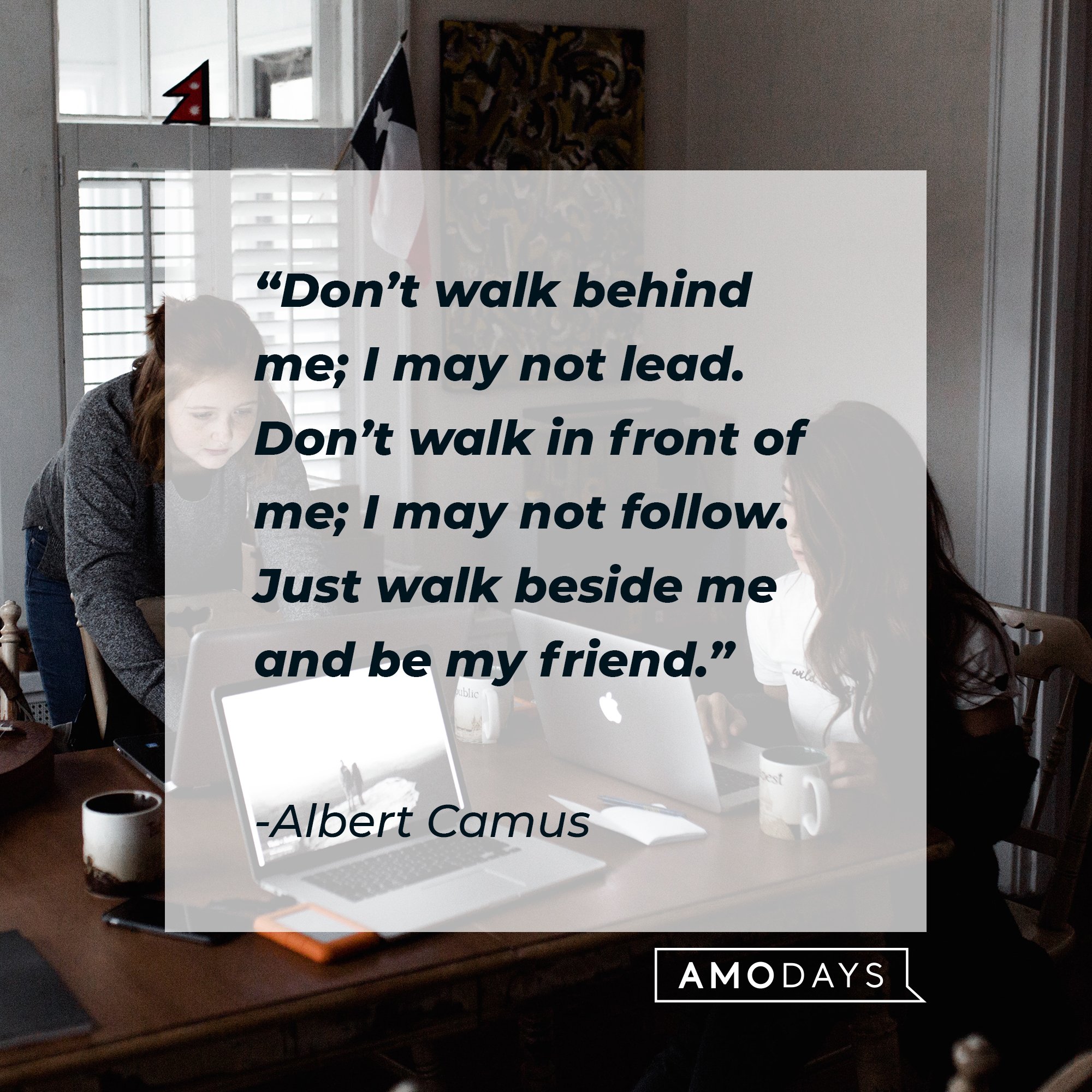 Albert Camus’ quote: “Don’t walk behind me; I may not lead. Don’t walk in front of me; I may not follow. Just walk beside me and be my friend.” | Image: AmoDays 