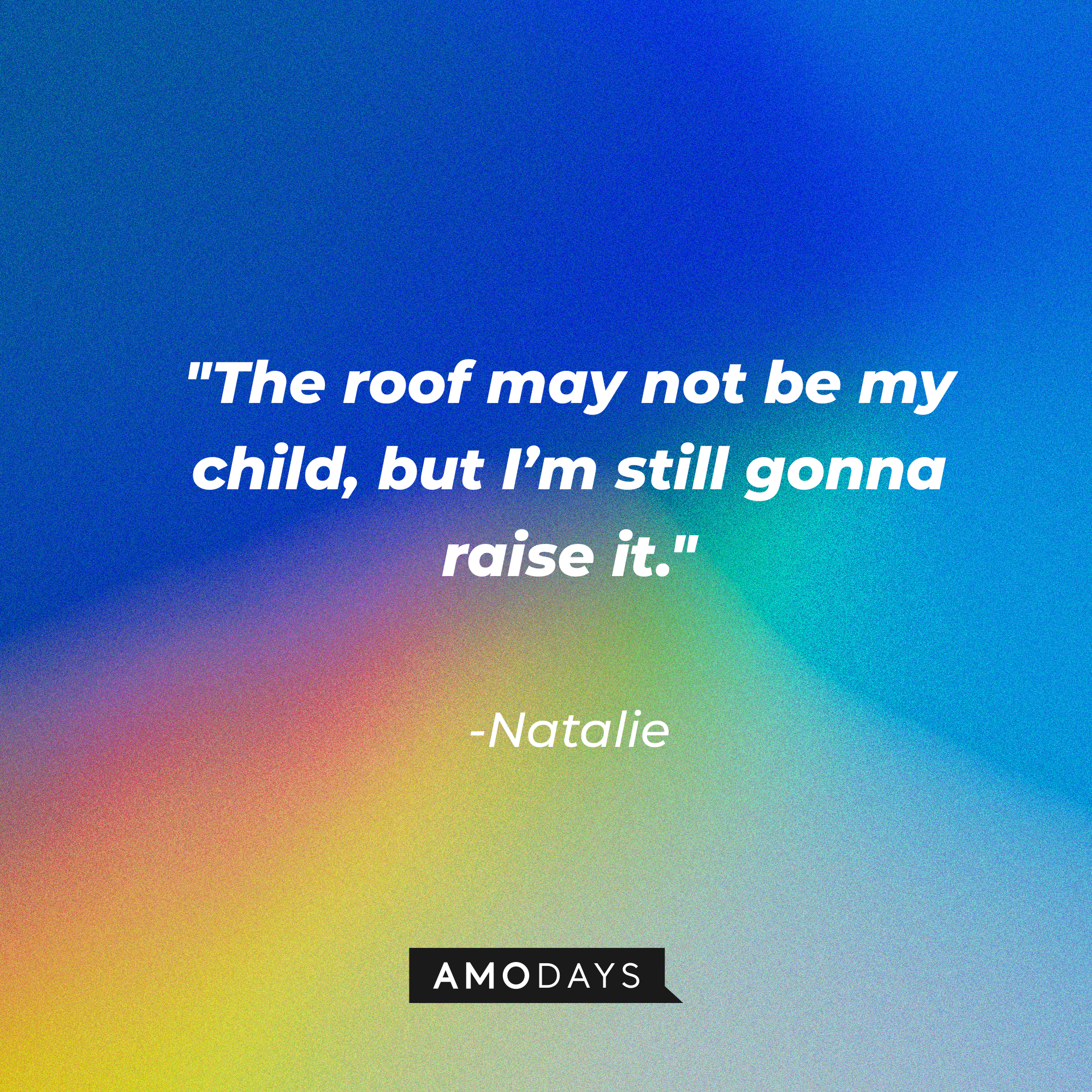 Natalie’s quote: "The roof may not be my child, but I’m still gonna raise it."| Source: AmoDays