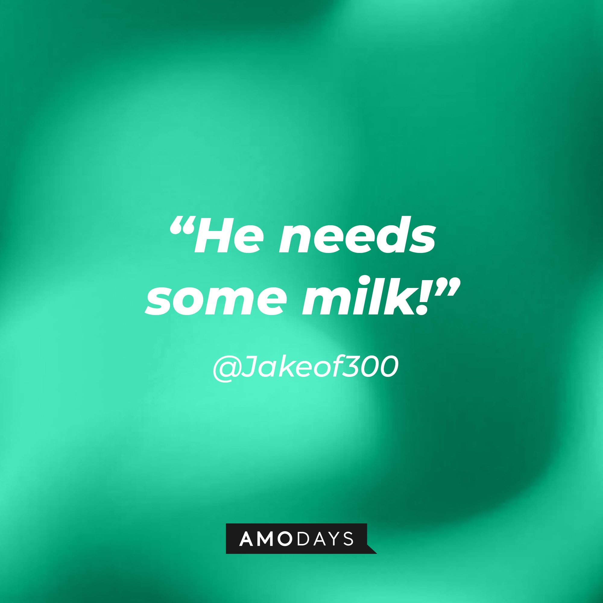 @Jakeof300's quote: “He needs some milk!” | Image: AmoDays