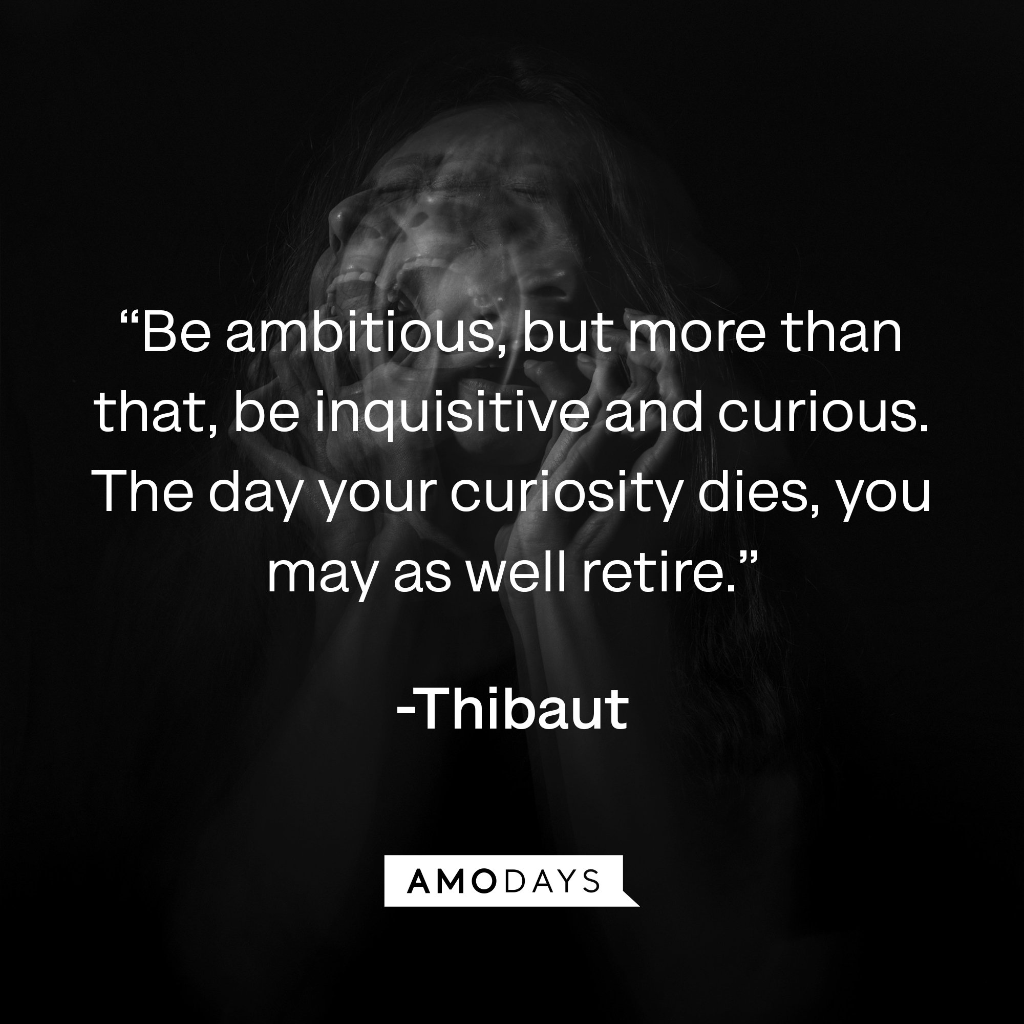  Thibaut's quote: “Be ambitious, but more than that, be inquisitive and curious. The day your curiosity dies, you may as well retire.” | Image: AmoDays