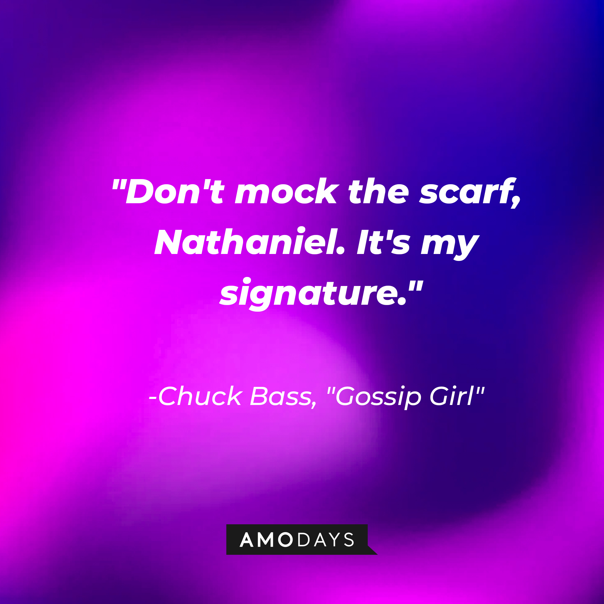 Chuck Bass' quote: "Don't mock the scarf, Nathaniel. It's my signature." | Source: AmoDays