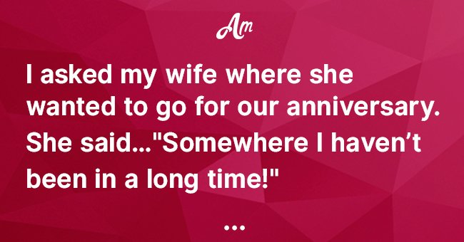 Husband asked wife where she wanted to go for their anniversary