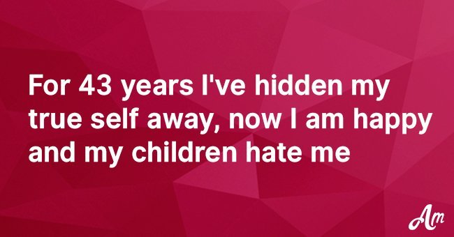 For 43 years I've hidden my true self away, now I am happy and my children hate me