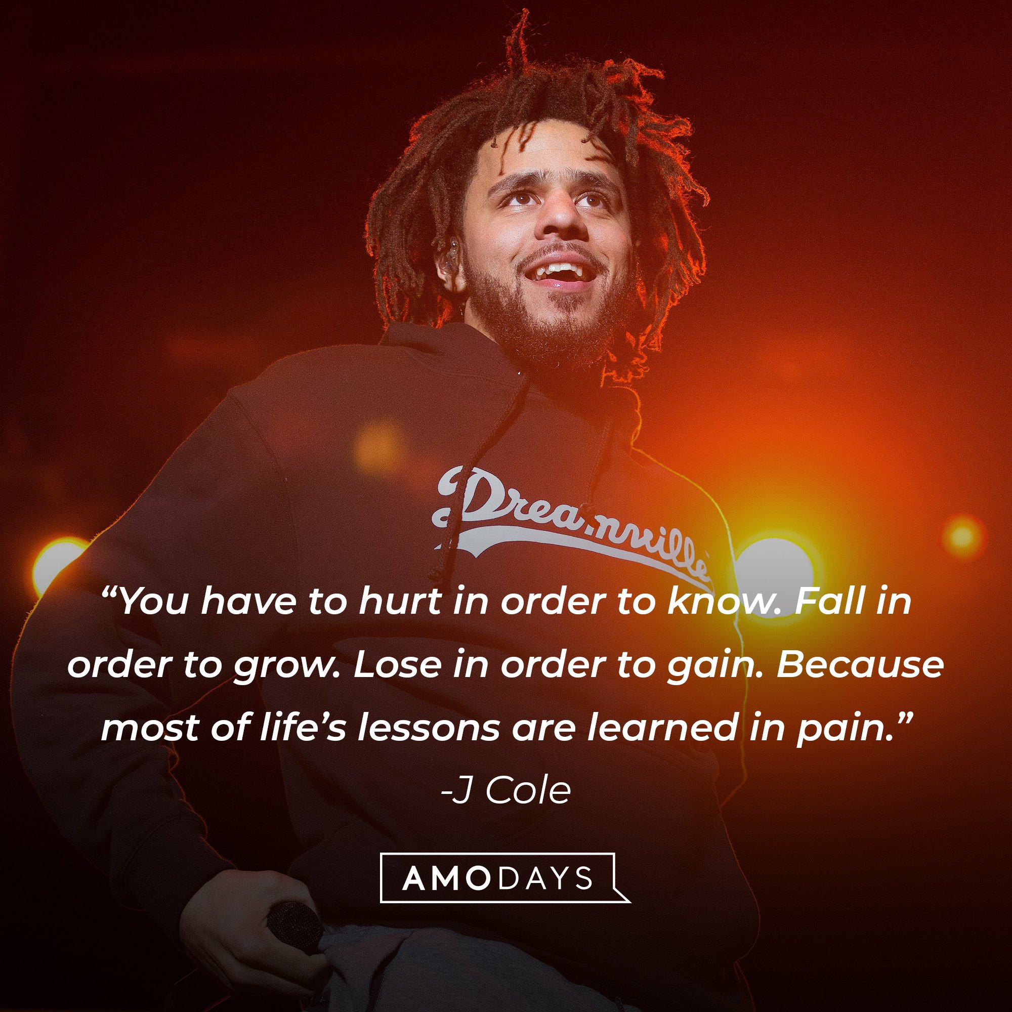 J Cole's quote: “You have to hurt in order to know. Fall in order to grow. Lose in order to gain. Because most of life’s lessons are learned in pain.” | Image: AmoDays