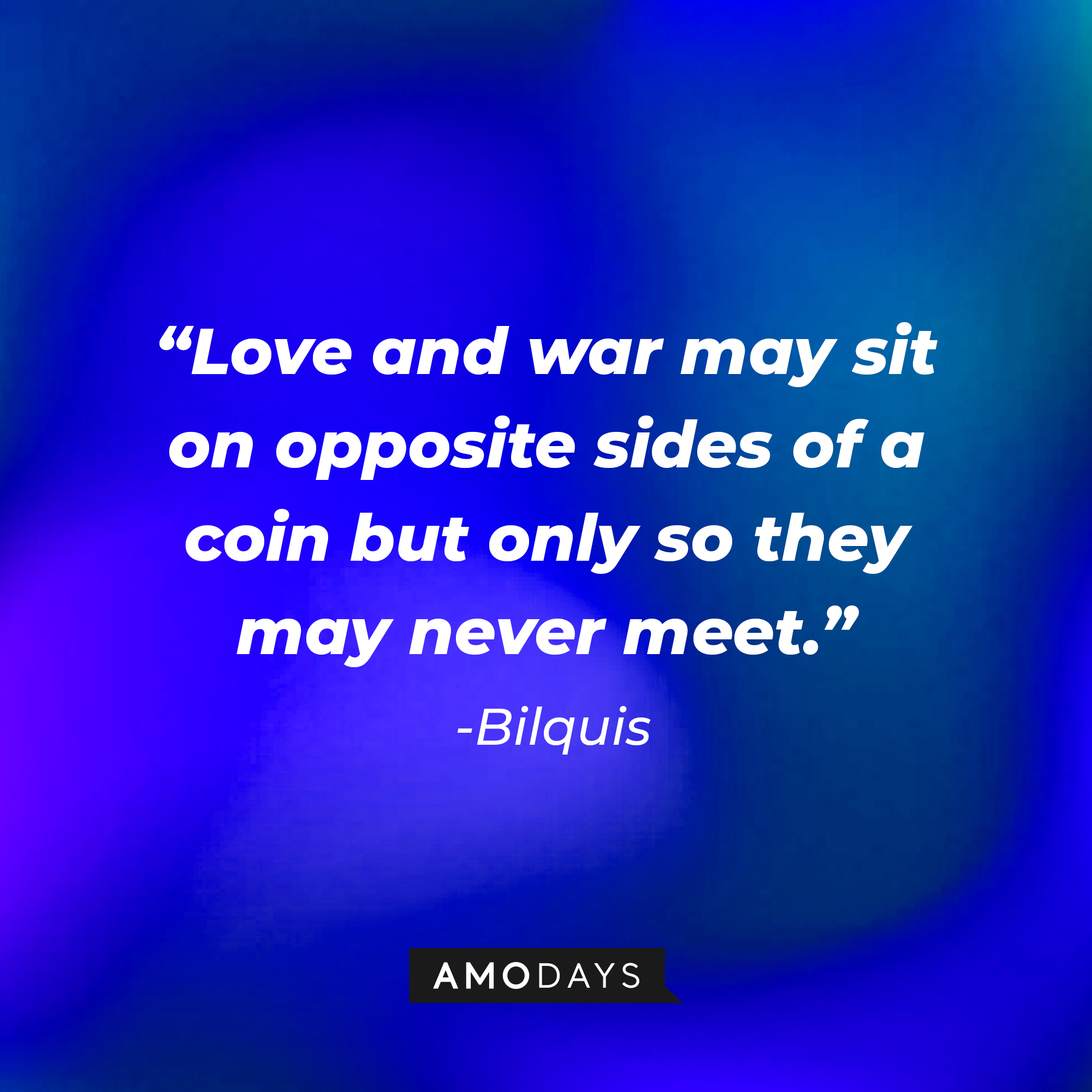 Bilquis' quote: "Love and war may sit on opposite sides of a coin but only so they may never meet." | Source: Amodays