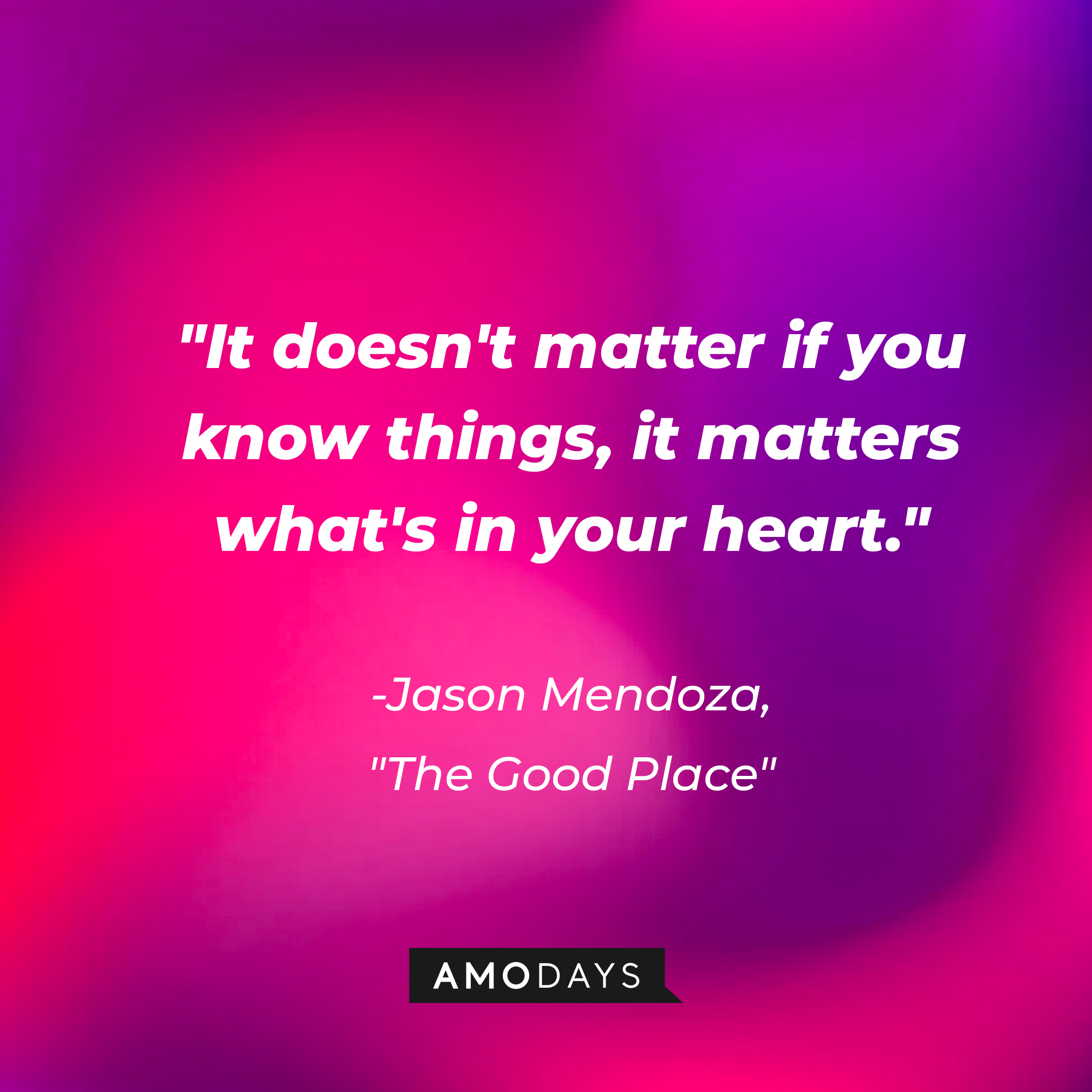 Jason Mendoza's quote in "The Good Place:" “It doesn't matter if you know things, it matters what's in your heart.” | Source: Amodays